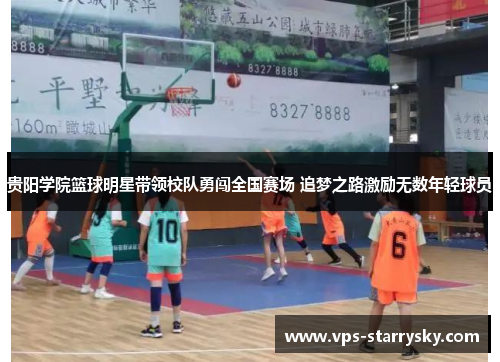 贵阳学院篮球明星带领校队勇闯全国赛场 追梦之路激励无数年轻球员