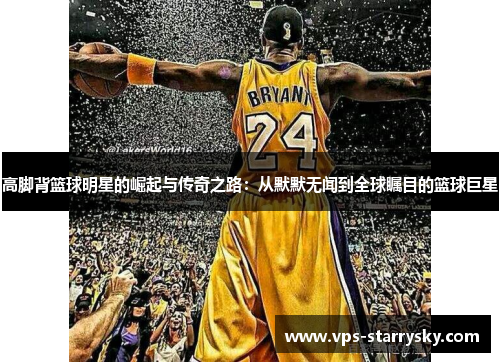 高脚背篮球明星的崛起与传奇之路：从默默无闻到全球瞩目的篮球巨星